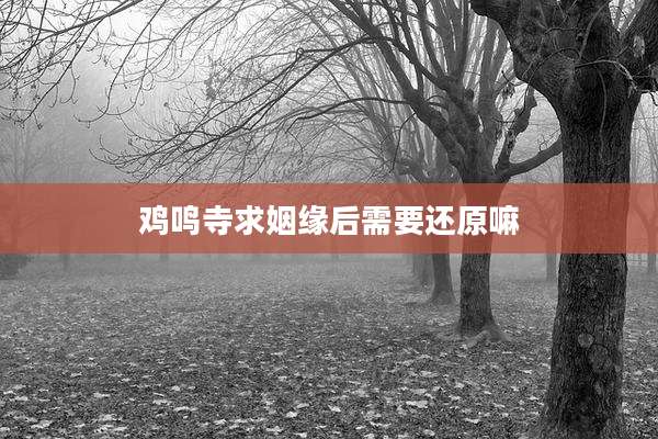鸡鸣寺求姻缘后需要还原嘛