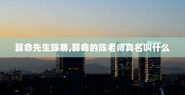 算命先生陈易,算命的陈老师真名叫什么