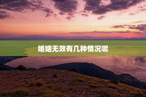 婚姻无效有几种情况呢