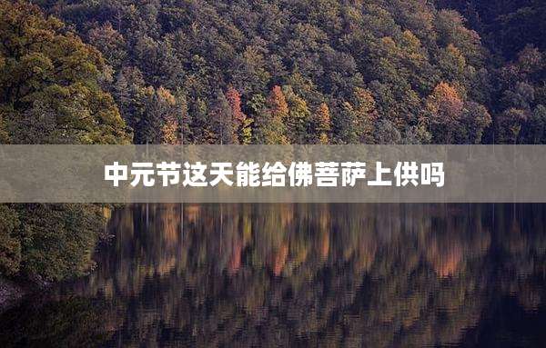 中元节这天能给佛菩萨上供吗