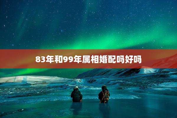 83年和99年属相婚配吗好吗