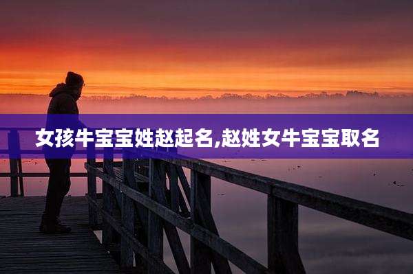 女孩牛宝宝姓赵起名,赵姓女牛宝宝取名