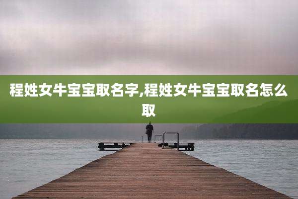 程姓女牛宝宝取名字,程姓女牛宝宝取名怎么取