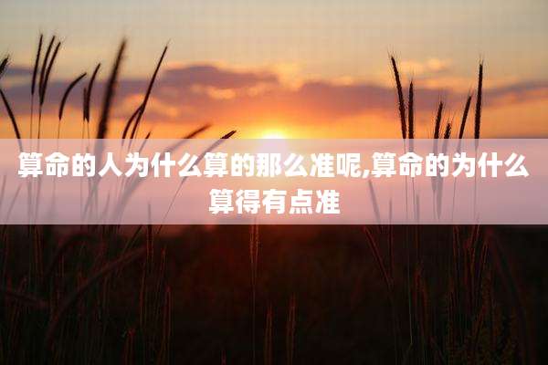 算命的人为什么算的那么准呢,算命的为什么算得有点准