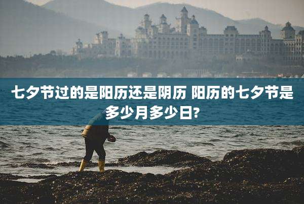 七夕节过的是阳历还是阴历 阳历的七夕节是多少月多少日?