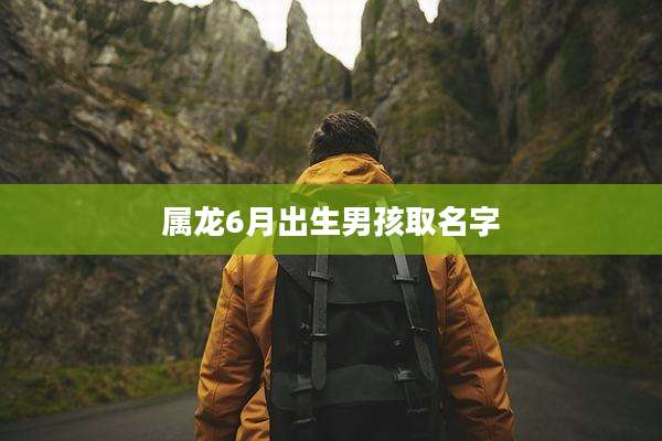 属龙6月出生男孩取名字
