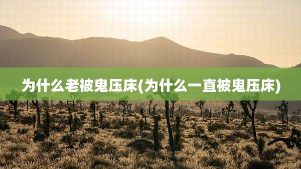 为什么老被鬼压床(为什么一直被鬼压床)