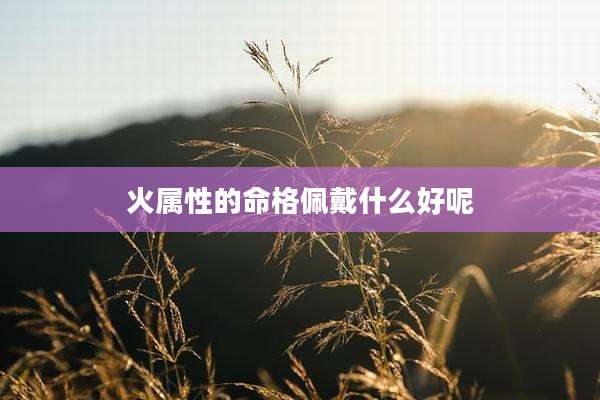 火属性的命格佩戴什么好呢