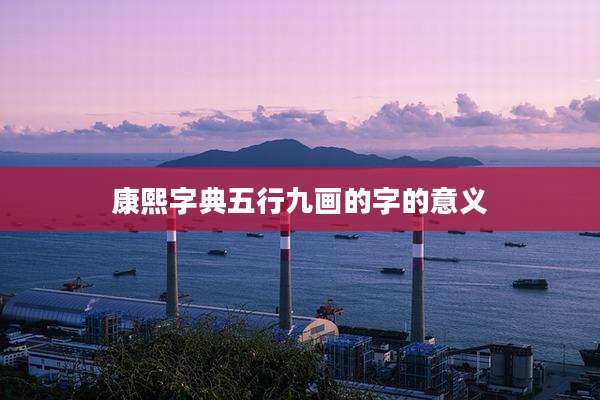 康熙字典五行九画的字的意义
