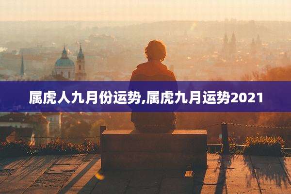 属虎人九月份运势,属虎九月运势2021