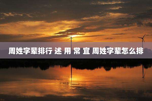 周姓字辈排行 述 用 常 宜 周姓字辈怎么排