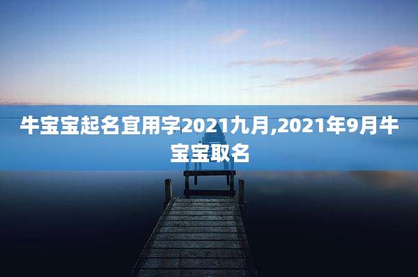 牛宝宝起名宜用字2021九月,2021年9月牛宝宝取名