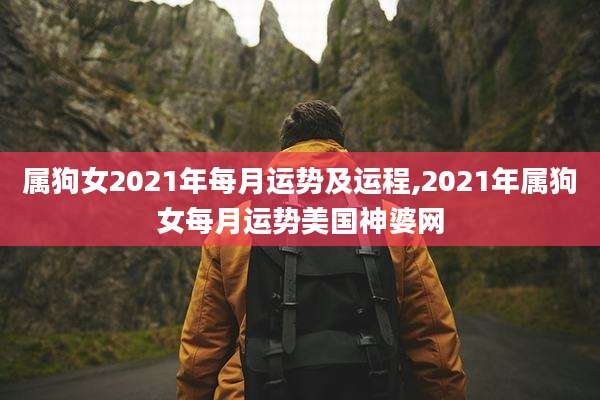 属狗女2021年每月运势及运程,2021年属狗女每月运势美国神婆网