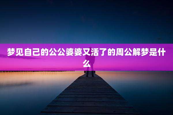 梦见自己的公公婆婆又活了的周公解梦是什么