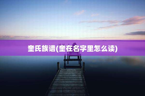 奎氏族谱(奎在名字里怎么读)