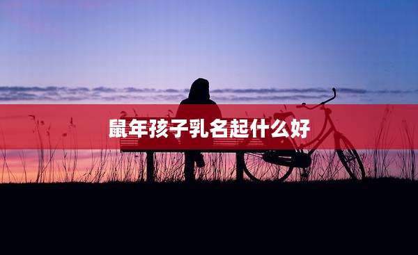 鼠年孩子乳名起什么好