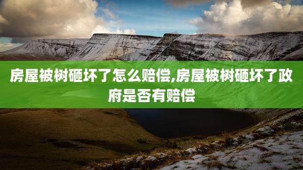房屋被树砸坏了怎么赔偿,房屋被树砸坏了***是否有赔偿