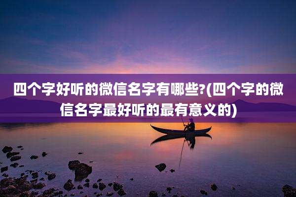 四个字好听的微信名字有哪些?(四个字的微信名字最好听的最有意义的)