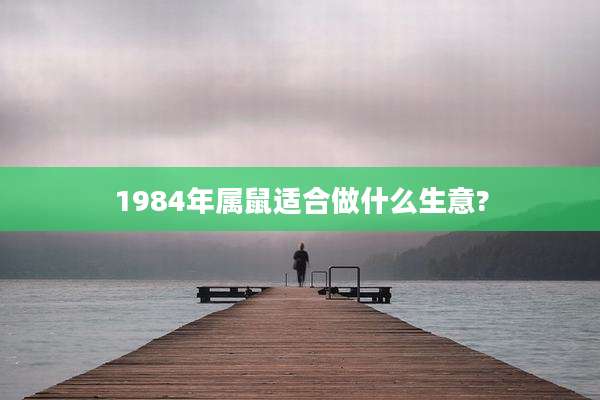 1984年属鼠适合做什么生意?