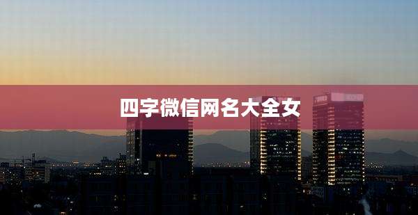 四字微信网名大全女