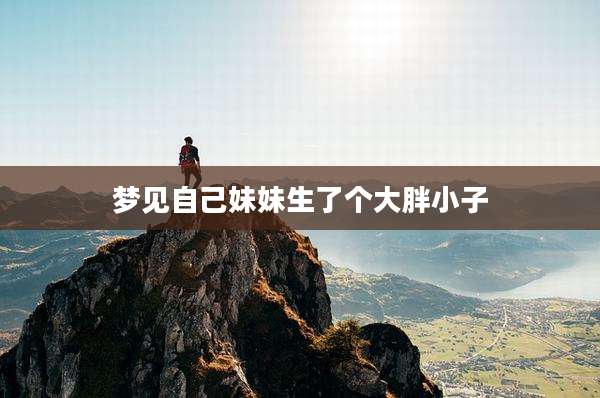 梦见自己妹妹生了个大胖小子