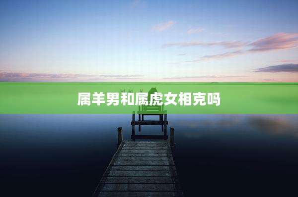 属羊男和属虎女相克吗