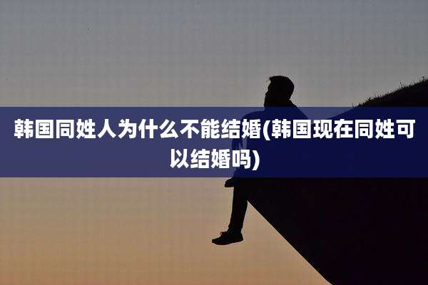 韩国同姓人为什么不能结婚(韩国现在同姓可以结婚吗)