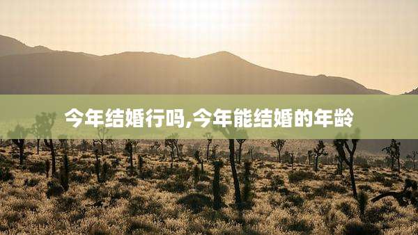 今年结婚行吗,今年能结婚的年龄