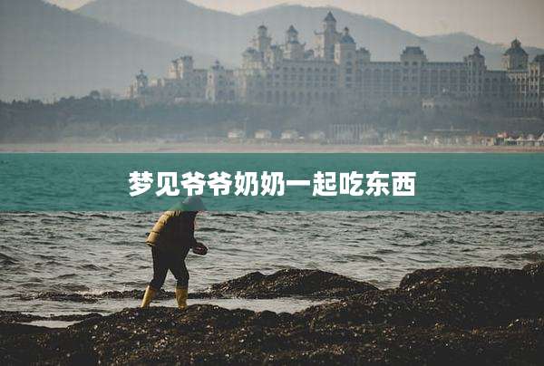 梦见爷爷奶奶一起吃东西
