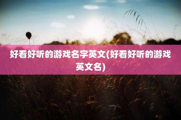 好看好听的游戏名字英文(好看好听的游戏英文名)