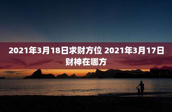 2021年3月18日求财方位 2021年3月17日财神在哪方