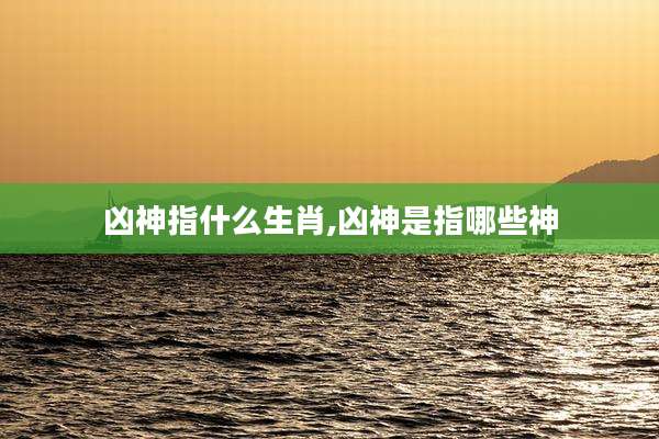 凶神指什么生肖,凶神是指哪些神