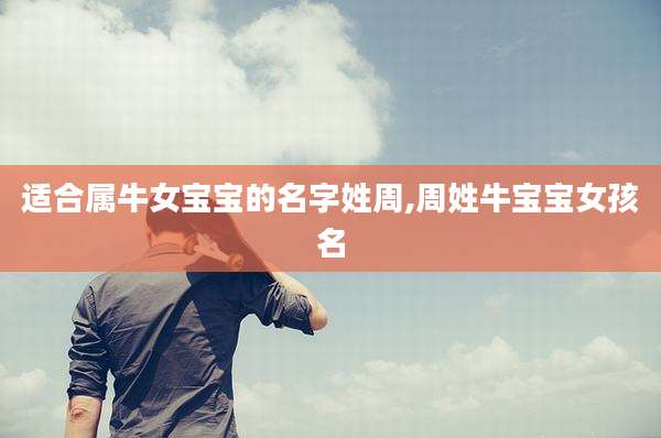 适合属牛女宝宝的名字姓周,周姓牛宝宝女孩名