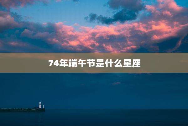 74年端午节是什么星座