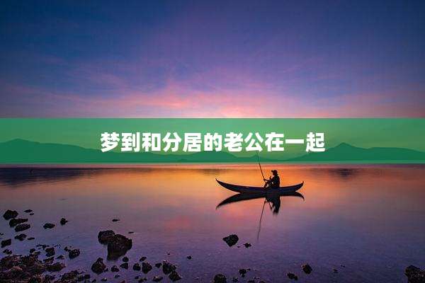 梦到和分居的老公在一起