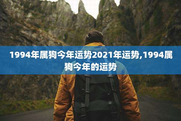 1994年属狗今年运势2021年运势,1994属狗今年的运势