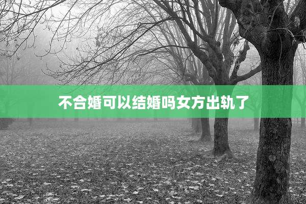 不合婚可以结婚吗女方出轨了