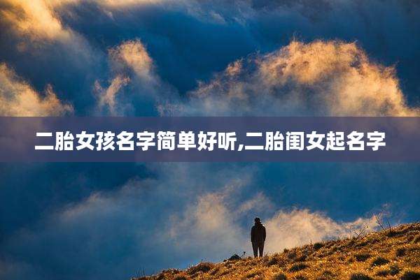 二胎女孩名字简单好听,二胎闺女起名字