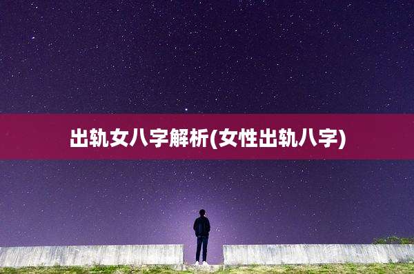 出轨女八字解析(女性出轨八字)