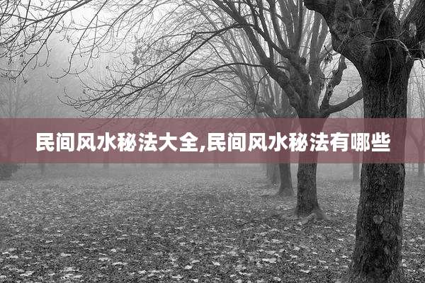民间风水秘法大全,民间风水秘法有哪些