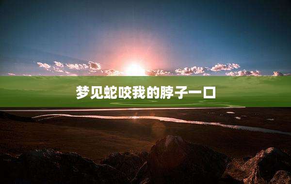 梦见蛇咬我的脖子一口