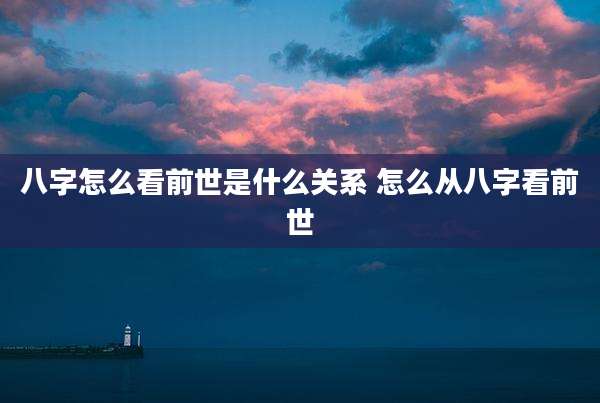 八字怎么看前世是什么关系 怎么从八字看前世