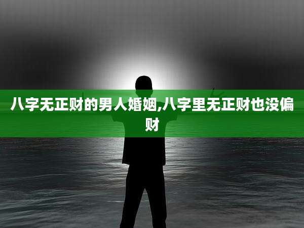 八字无正财的男人婚姻,八字里无正财也没偏财