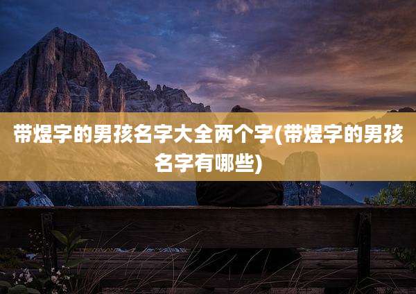 带煜字的男孩名字大全两个字(带煜字的男孩名字有哪些)