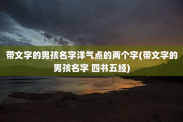 带文字的男孩名字洋气点的两个字(带文字的男孩名字 四书五经)