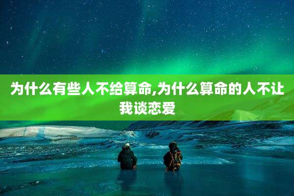 为什么有些人不给算命,为什么算命的人不让我谈恋爱