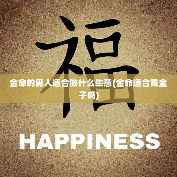 金命的男人适合做什么生意(金命适合戴金子吗)
