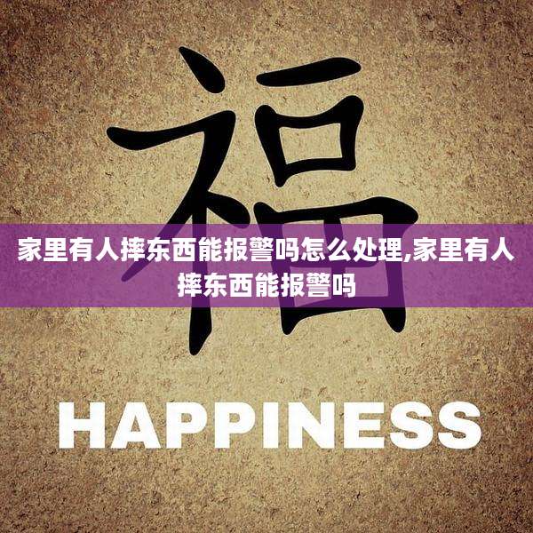 家里有人摔东西能报警吗怎么处理,家里有人摔东西能报警吗