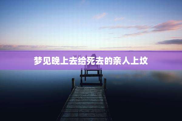 梦见晚上去给死去的亲人上坟