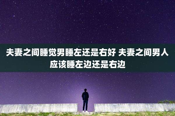 夫妻之间睡觉男睡左还是右好 夫妻之间男人应该睡左边还是右边